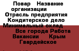 Повар › Название организации ­ VBGR › Отрасль предприятия ­ Кондитерское дело › Минимальный оклад ­ 30 000 - Все города Работа » Вакансии   . Крым,Гвардейское